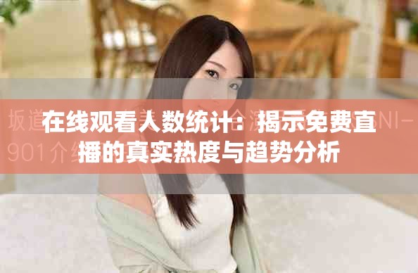 在線觀看人數(shù)統(tǒng)計(jì)：揭示免費(fèi)直播的真實(shí)熱度與趨勢(shì)分析