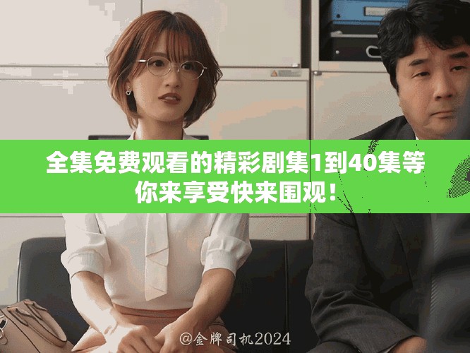 全集免費觀看的精彩劇集1到40集等你來享受快來圍觀！