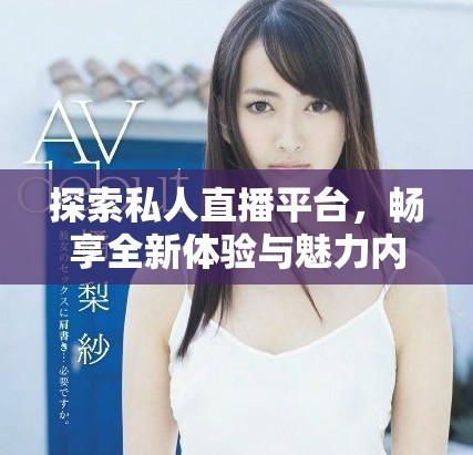 探索私人直播平臺，暢享全新體驗與魅力內(nèi)容盡在此應(yīng)用
