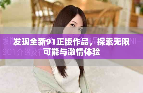 發(fā)現(xiàn)全新91正版作品，探索無(wú)限可能與激情體驗(yàn)