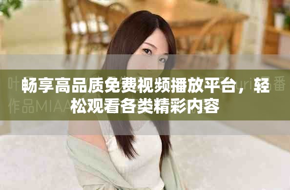暢享高品質(zhì)免費視頻播放平臺，輕松觀看各類精彩內(nèi)容