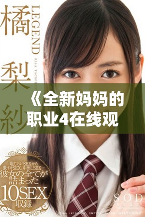 《全新媽媽的職業(yè)4在線觀看全集，暢享不一樣的家庭故事》