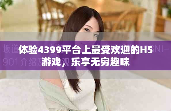 體驗(yàn)4399平臺(tái)上最受歡迎的H5游戲，樂(lè)享無(wú)窮趣味