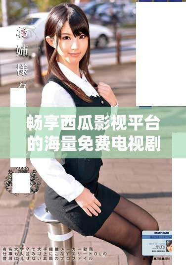 暢享西瓜影視平臺的海量免費電視劇資源解析