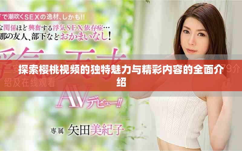 探索櫻桃視頻的獨特魅力與精彩內(nèi)容的全面介紹