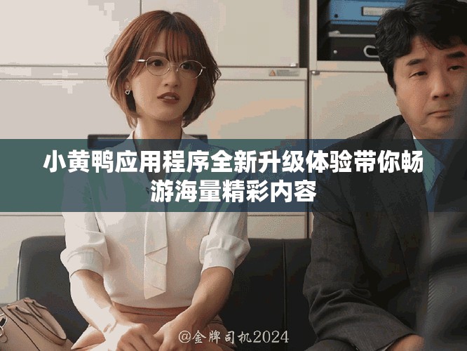 小黃鴨應(yīng)用程序全新升級體驗(yàn)帶你暢游海量精彩內(nèi)容