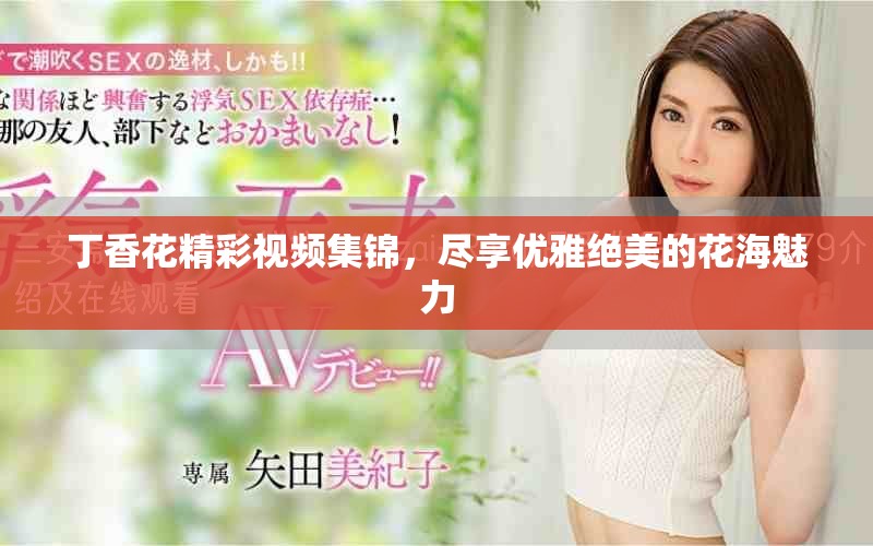 丁香花精彩視頻集錦，盡享優(yōu)雅絕美的花海魅力