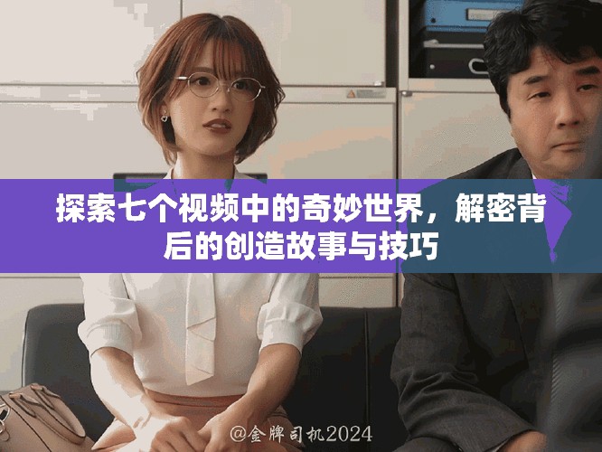 探索七個(gè)視頻中的奇妙世界，解密背后的創(chuàng)造故事與技巧