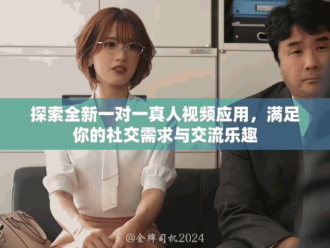 探索全新一對一真人視頻應用，滿足你的社交需求與交流樂趣