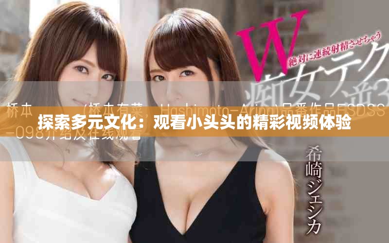 探索多元文化：觀看小頭頭的精彩視頻體驗(yàn)