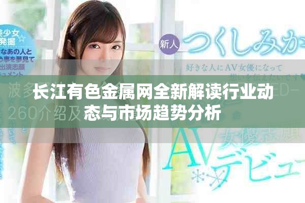 長(zhǎng)江有色金屬網(wǎng)全新解讀行業(yè)動(dòng)態(tài)與市場(chǎng)趨勢(shì)分析