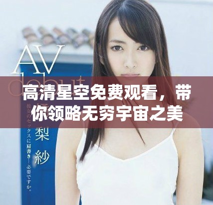 高清星空免費(fèi)觀看，帶你領(lǐng)略無窮宇宙之美