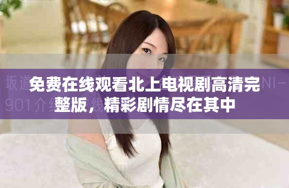 免費在線觀看北上電視劇高清完整版，精彩劇情盡在其中