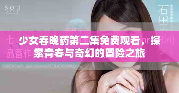 少女春晚藥第二集免費(fèi)觀看，探索青春與奇幻的冒險(xiǎn)之旅