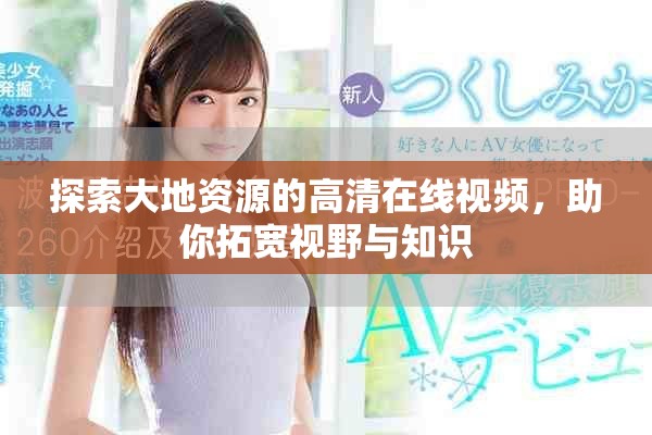 探索大地資源的高清在線視頻，助你拓寬視野與知識