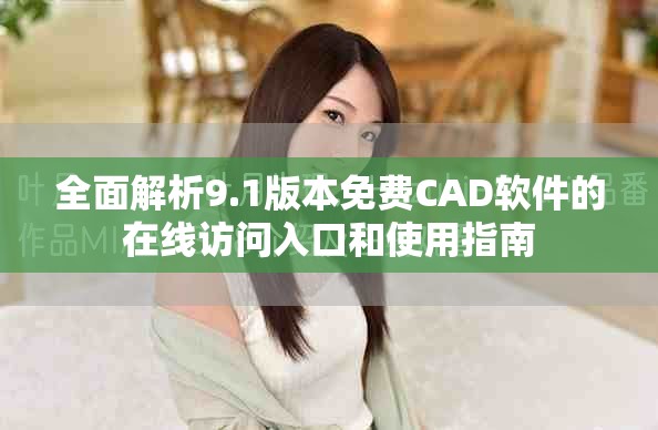 全面解析9.1版本免費(fèi)CAD軟件的在線訪問(wèn)入口和使用指南
