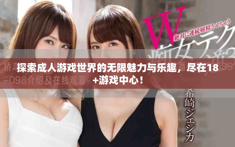 探索成人游戲世界的無(wú)限魅力與樂趣，盡在18+游戲中心！