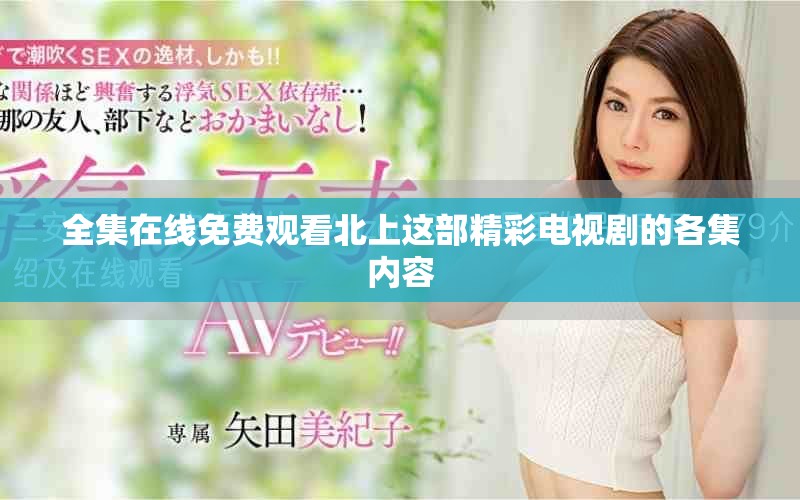 全集在線(xiàn)免費(fèi)觀(guān)看北上這部精彩電視劇的各集內(nèi)容