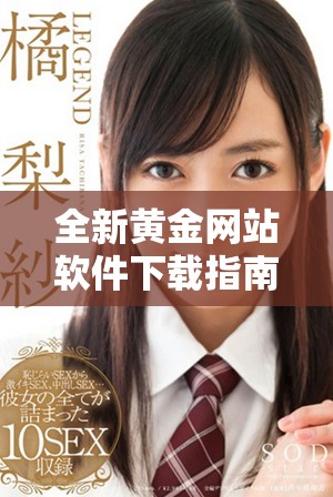 全新黃金網(wǎng)站軟件下載指南，助你輕松獲取最新資源與資訊