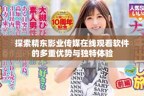 探索精東影業(yè)傳媒在線觀看軟件的多重優(yōu)勢與獨(dú)特體驗