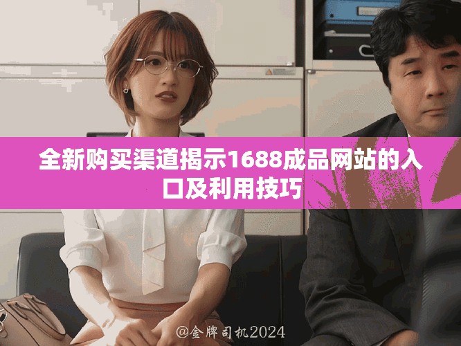 全新購(gòu)買渠道揭示1688成品網(wǎng)站的入口及利用技巧