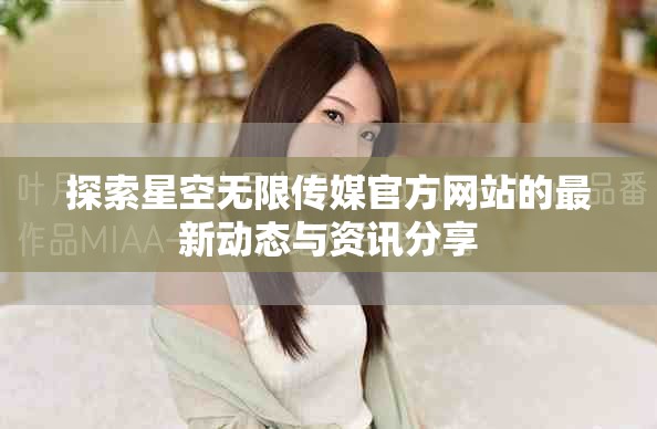 探索星空無限傳媒官方網(wǎng)站的最新動(dòng)態(tài)與資訊分享