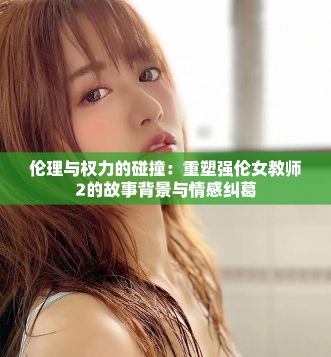 倫理與權(quán)力的碰撞：重塑強倫女教師2的故事背景與情感糾葛