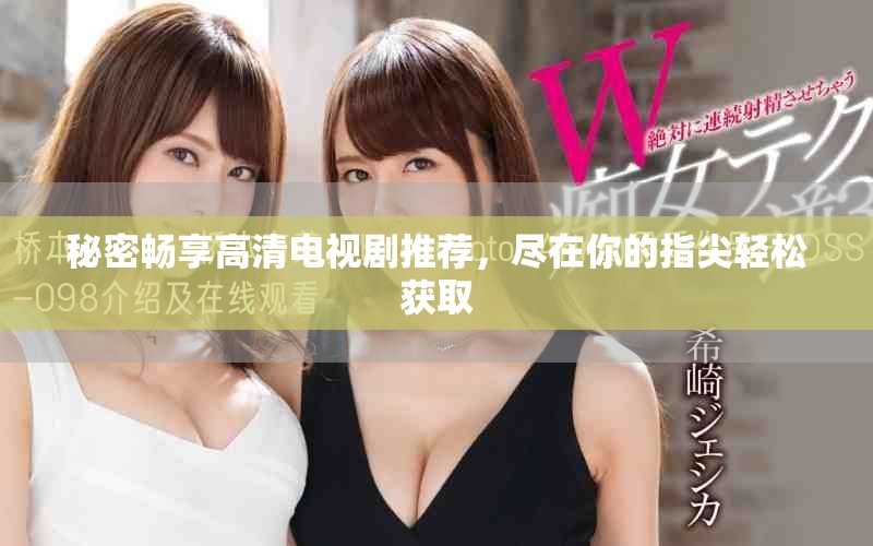 秘密暢享高清電視劇推薦，盡在你的指尖輕松獲取
