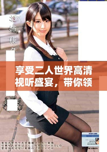 享受二人世界高清視聽盛宴，帶你領(lǐng)略甜蜜瞬間