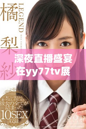 深夜直播盛宴在yy77tv展開(kāi)暢快體驗(yàn)等你來(lái)加入