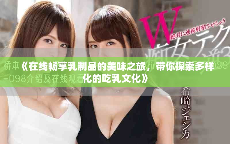 《在線暢享乳制品的美味之旅，帶你探索多樣化的吃乳文化》