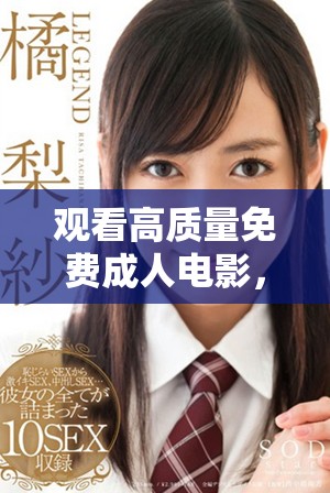 觀看高質(zhì)量免費(fèi)成人電影，暢享高清視頻體驗(yàn)，盡在此平臺