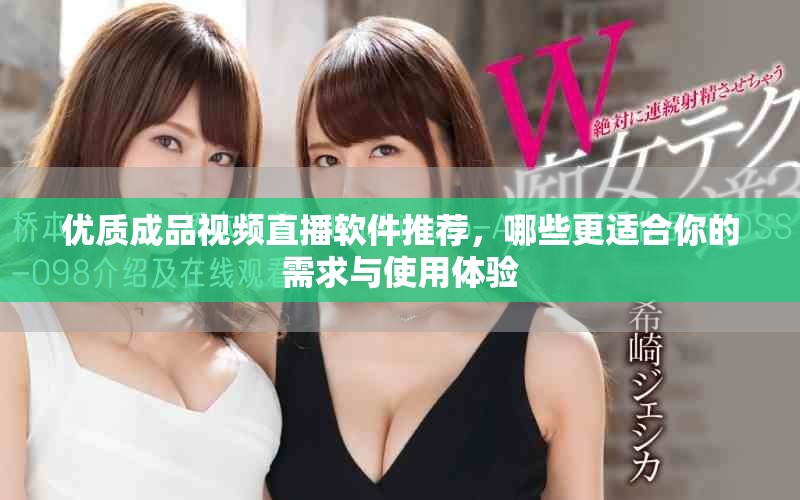 優(yōu)質(zhì)成品視頻直播軟件推薦，哪些更適合你的需求與使用體驗(yàn)