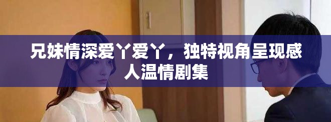 兄妹情深愛丫愛丫，獨(dú)特視角呈現(xiàn)感人溫情劇集
