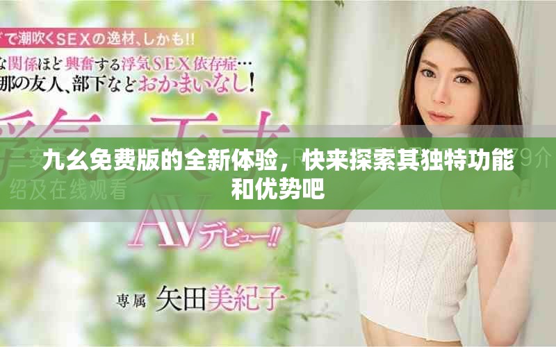 九幺免費版的全新體驗，快來探索其獨特功能和優(yōu)勢吧
