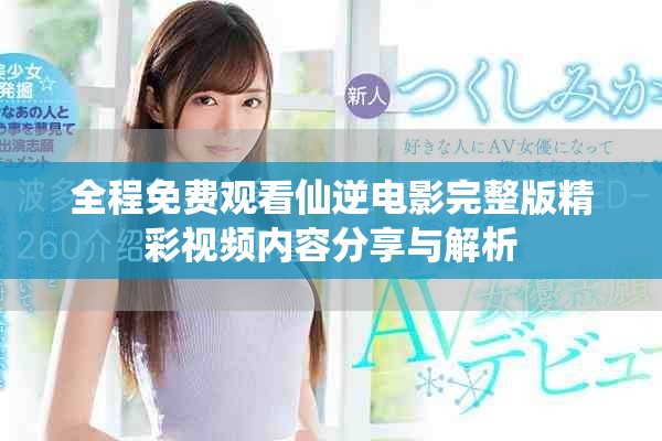 全程免費觀看仙逆電影完整版精彩視頻內容分享與解析