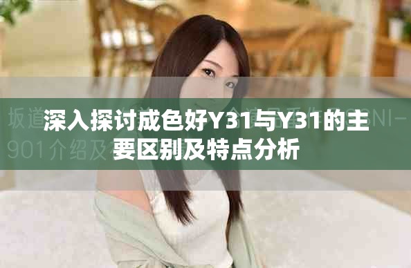 深入探討成色好Y31與Y31的主要區(qū)別及特點分析
