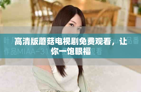 高清版蘑菇電視劇免費觀看，讓你一飽眼福