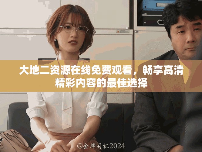 大地二資源在線免費觀看，暢享高清精彩內(nèi)容的最佳選擇