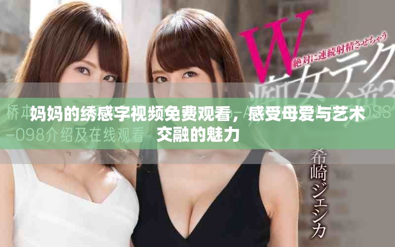媽媽的繡感字視頻免費(fèi)觀看，感受母愛與藝術(shù)交融的魅力