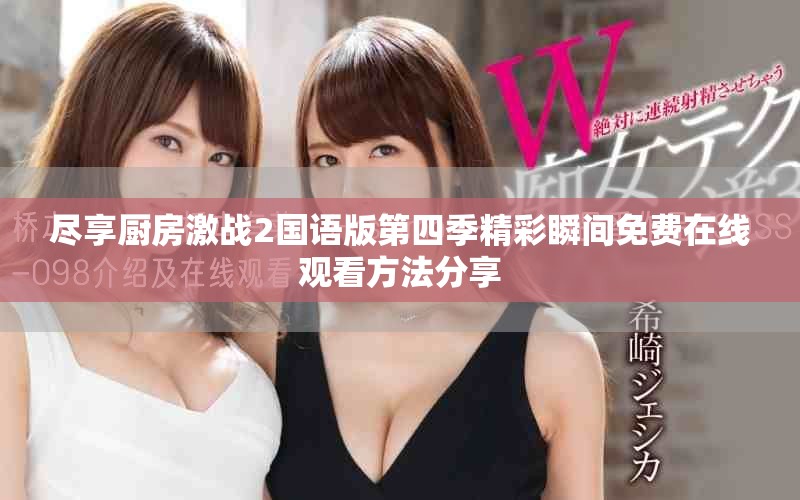 盡享廚房激戰(zhàn)2國語版第四季精彩瞬間免費(fèi)在線觀看方法分享
