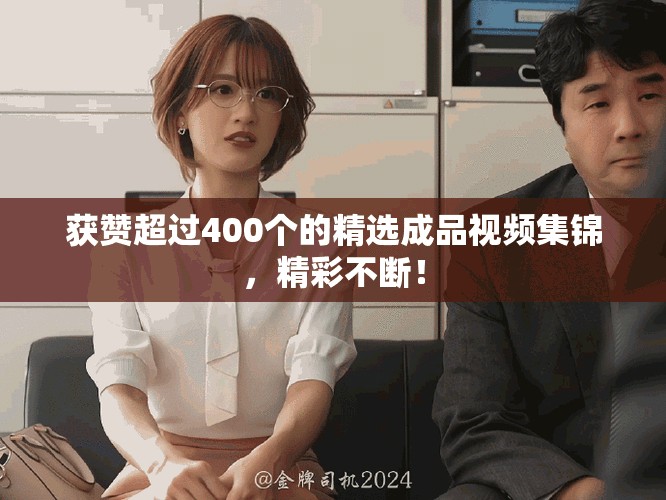 獲贊超過(guò)400個(gè)的精選成品視頻集錦，精彩不斷！