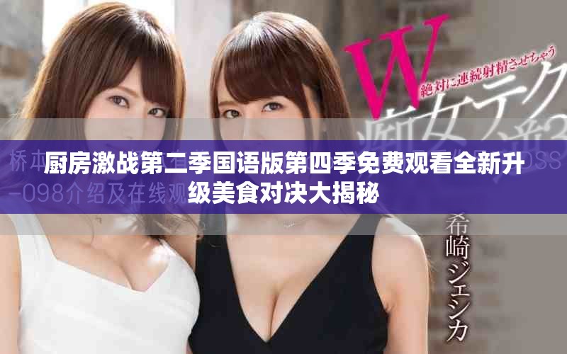 廚房激戰(zhàn)第二季國(guó)語(yǔ)版第四季免費(fèi)觀看全新升級(jí)美食對(duì)決大揭秘