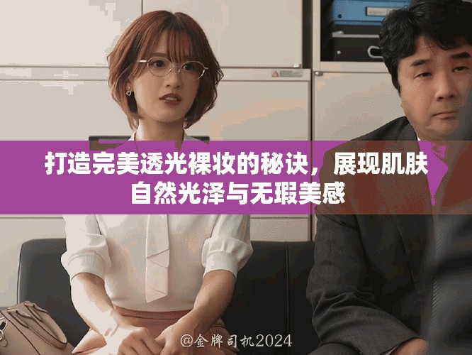打造完美透光裸妝的秘訣，展現(xiàn)肌膚自然光澤與無瑕美感