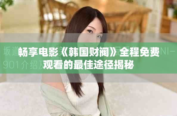暢享電影《韓國財閥》全程免費(fèi)觀看的最佳途徑揭秘