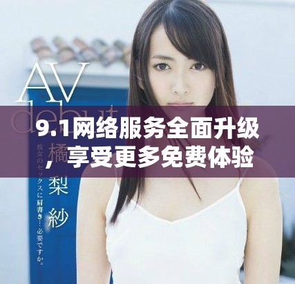 9.1網(wǎng)絡(luò)服務(wù)全面升級(jí)，享受更多免費(fèi)體驗(yàn)與功能