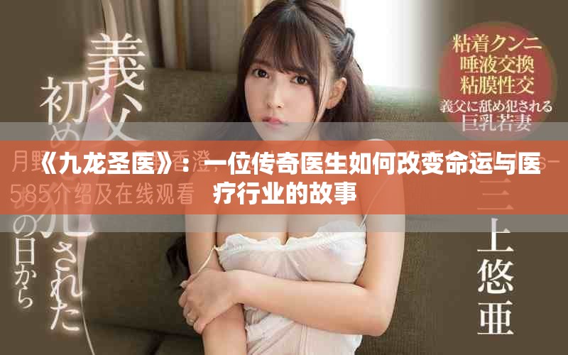 《九龍圣醫(yī)》：一位傳奇醫(yī)生如何改變命運(yùn)與醫(yī)療行業(yè)的故事