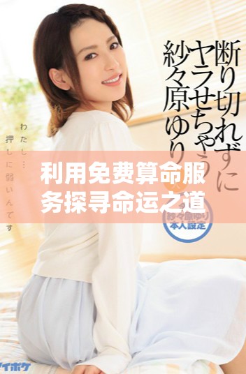 利用免費算命服務(wù)探尋命運之道，精準解析人生選擇