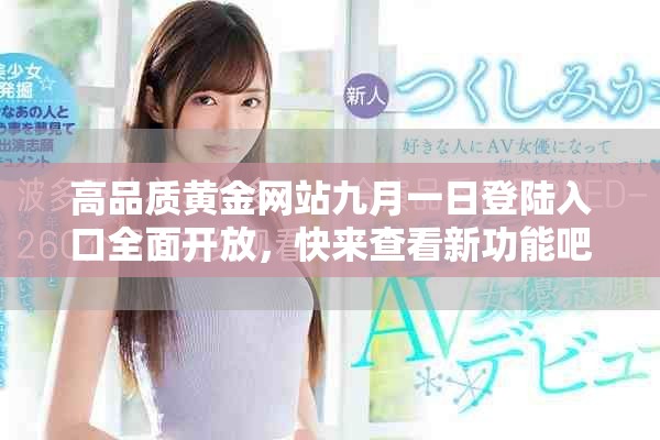 高品質(zhì)黃金網(wǎng)站九月一日登陸入口全面開放，快來查看新功能吧