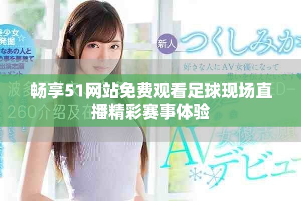 暢享51網(wǎng)站免費(fèi)觀看足球現(xiàn)場(chǎng)直播精彩賽事體驗(yàn)